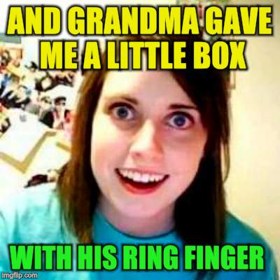 AND GRANDMA GAVE ME A LITTLE BOX WITH HIS RING FINGER | made w/ Imgflip meme maker