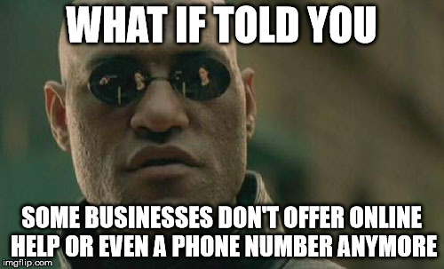 Matrix Morpheus Meme | WHAT IF TOLD YOU SOME BUSINESSES DON'T OFFER ONLINE HELP OR EVEN A PHONE NUMBER ANYMORE | image tagged in memes,matrix morpheus | made w/ Imgflip meme maker