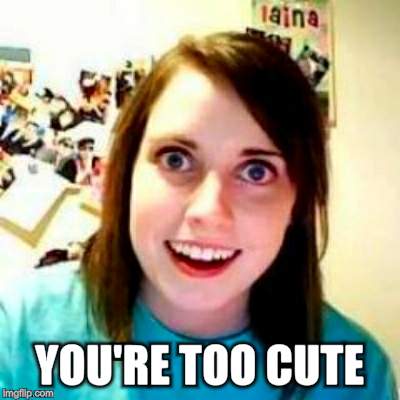 YOU'RE TOO CUTE | made w/ Imgflip meme maker