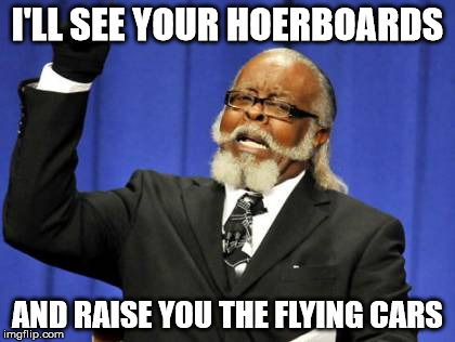 Too Damn High Meme | I'LL SEE YOUR HOERBOARDS AND RAISE YOU THE FLYING CARS | image tagged in memes,too damn high | made w/ Imgflip meme maker