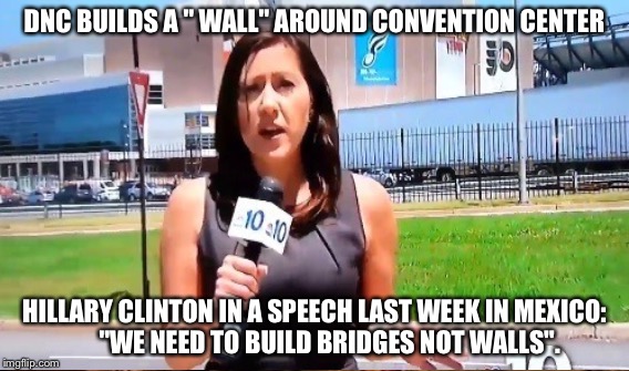 The irony | DNC BUILDS A " WALL" AROUND CONVENTION CENTER; HILLARY CLINTON IN A SPEECH LAST WEEK IN MEXICO:        "WE NEED TO BUILD BRIDGES NOT WALLS". | image tagged in memes | made w/ Imgflip meme maker