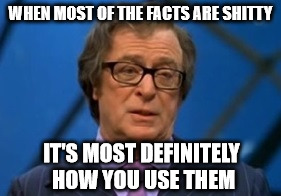 Nigel Powers | WHEN MOST OF THE FACTS ARE SHITTY IT'S MOST DEFINITELY HOW YOU USE THEM | image tagged in nigel powers | made w/ Imgflip meme maker