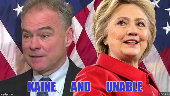 Kaine and Unable | KAINE       AND       UNABLE | image tagged in hillary clinton kaine | made w/ Imgflip meme maker