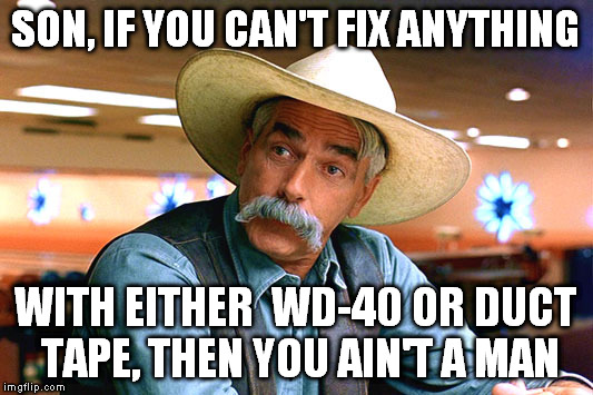 Sam Elliott knows what it takes to be a real man... | SON, IF YOU CAN'T FIX ANYTHING; WITH EITHER  WD-40 OR DUCT TAPE, THEN YOU AIN'T A MAN | image tagged in sam elliott the big lebowski,wd-40,duct tape | made w/ Imgflip meme maker