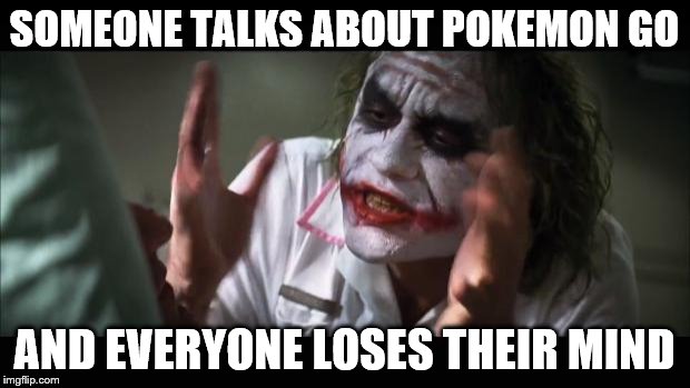 And everybody loses their minds Meme | SOMEONE TALKS ABOUT POKEMON GO; AND EVERYONE LOSES THEIR MIND | image tagged in memes,and everybody loses their minds | made w/ Imgflip meme maker