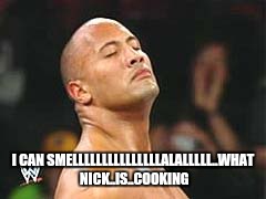 The Rock Smelling | I CAN SMELLLLLLLLLLLLLLLALALLLLL..WHAT NICK..IS..COOKING | image tagged in the rock smelling | made w/ Imgflip meme maker