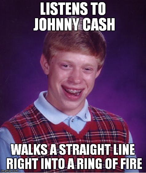 Bad Luck Brian Meme | LISTENS TO JOHNNY CASH WALKS A STRAIGHT LINE RIGHT INTO A RING OF FIRE | image tagged in memes,bad luck brian | made w/ Imgflip meme maker