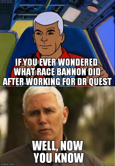 Seems like a logical career progression! | IF YOU EVER WONDERED WHAT RACE BANNON DID AFTER WORKING FOR DR QUEST; WELL, NOW YOU KNOW | image tagged in mike pence,race bannon | made w/ Imgflip meme maker