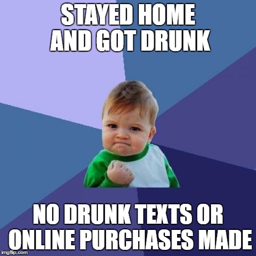 Success Kid | STAYED HOME AND GOT DRUNK; NO DRUNK TEXTS OR ONLINE PURCHASES MADE | image tagged in memes,success kid,AdviceAnimals | made w/ Imgflip meme maker