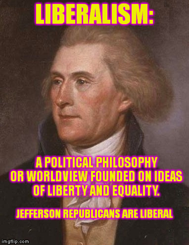 Political Definitions  | LIBERALISM:; A POLITICAL PHILOSOPHY OR WORLDVIEW FOUNDED ON IDEAS OF LIBERTY AND EQUALITY. JEFFERSON REPUBLICANS ARE LIBERAL | image tagged in memes,thomas jefferson,liberals,politics,definition | made w/ Imgflip meme maker