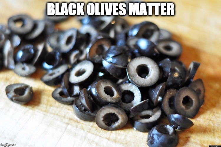 BLACK OLIVES MATTER | image tagged in blackolives | made w/ Imgflip meme maker