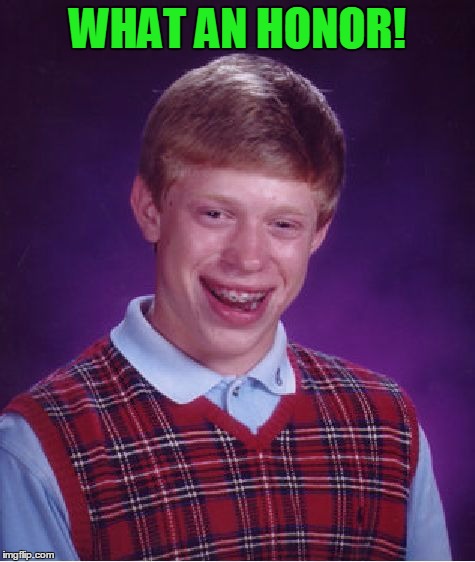 Bad Luck Brian Meme | WHAT AN HONOR! | image tagged in memes,bad luck brian | made w/ Imgflip meme maker