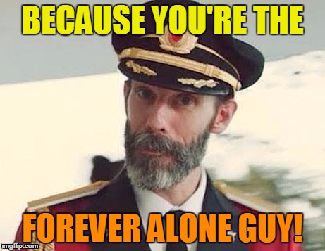 Captain Obvious | BECAUSE YOU'RE THE FOREVER ALONE GUY! | image tagged in captain obvious | made w/ Imgflip meme maker