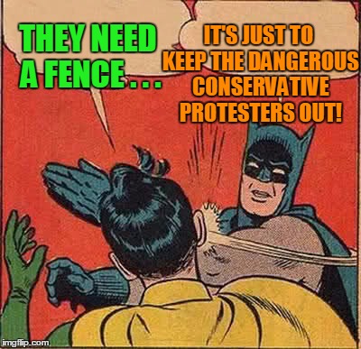 Batman Slapping Robin Meme | THEY NEED A FENCE . . . IT'S JUST TO KEEP THE DANGEROUS CONSERVATIVE PROTESTERS OUT! | image tagged in memes,batman slapping robin | made w/ Imgflip meme maker