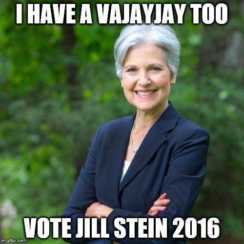 I HAVE A VAJAYJAY TOO; VOTE JILL STEIN 2016 | image tagged in jill stein | made w/ Imgflip meme maker
