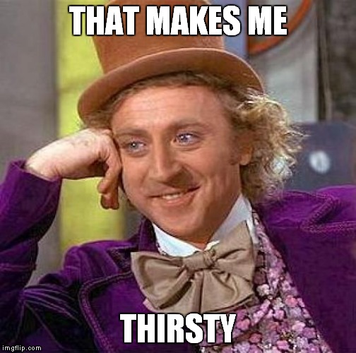 Creepy Condescending Wonka Meme | THAT MAKES ME THIRSTY | image tagged in memes,creepy condescending wonka | made w/ Imgflip meme maker