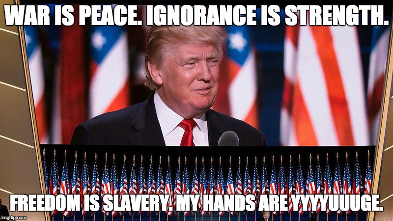 Big Brother Trump | WAR IS PEACE. IGNORANCE IS STRENGTH. FREEDOM IS SLAVERY. MY HANDS ARE YYYYUUUGE. | image tagged in big brother,donald trump,doublespeak,orwellian,1984 | made w/ Imgflip meme maker