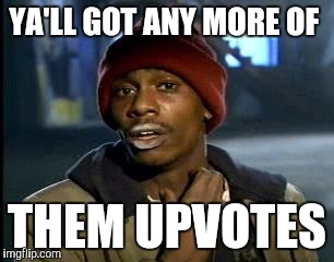 Y'all Got Any More Of That Meme | YA'LL GOT ANY MORE OF; THEM UPVOTES | image tagged in memes,yall got any more of | made w/ Imgflip meme maker