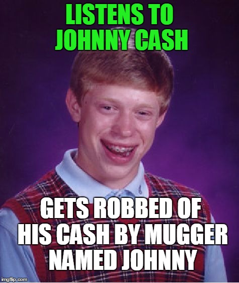 Bad Luck Brian Meme | LISTENS TO JOHNNY CASH GETS ROBBED OF HIS CASH BY MUGGER NAMED JOHNNY | image tagged in memes,bad luck brian | made w/ Imgflip meme maker