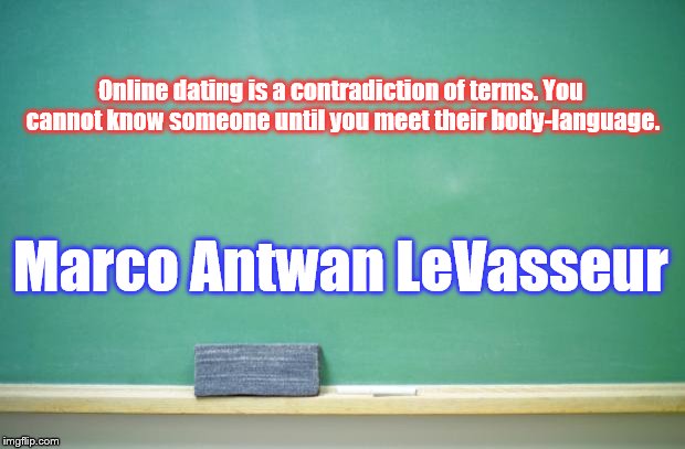 blank chalkboard | Online dating is a contradiction of terms. You cannot know someone until you meet their body-language. Marco Antwan LeVasseur | image tagged in blank chalkboard | made w/ Imgflip meme maker
