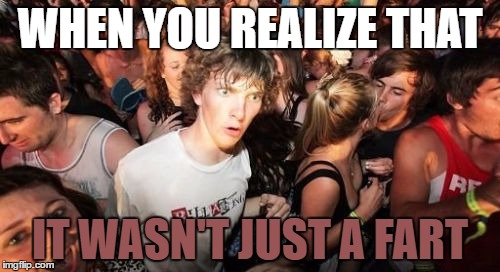 Sudden Clarity Clarence | WHEN YOU REALIZE THAT; IT WASN'T JUST A FART | image tagged in memes,sudden clarity clarence,template quest,funny | made w/ Imgflip meme maker