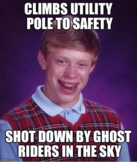 Bad Luck Brian Meme | CLIMBS UTILITY POLE TO SAFETY SHOT DOWN BY GHOST RIDERS IN THE SKY | image tagged in memes,bad luck brian | made w/ Imgflip meme maker