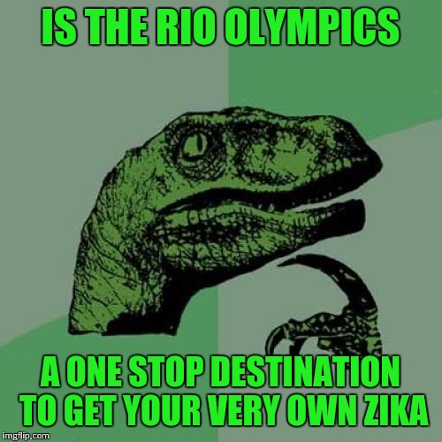 Philosoraptor | IS THE RIO OLYMPICS; A ONE STOP DESTINATION TO GET YOUR VERY OWN ZIKA | image tagged in memes,philosoraptor | made w/ Imgflip meme maker
