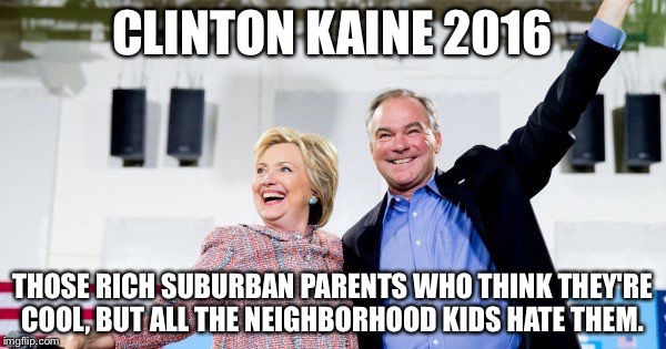 CLINTON KAINE 2016; THOSE RICH SUBURBAN PARENTS WHO THINK THEY'RE COOL, BUT ALL THE NEIGHBORHOOD KIDS HATE THEM. | image tagged in hillary clinton | made w/ Imgflip meme maker