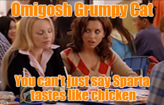 Omigosh Grumpy Cat You can't just say Sparta tastes like chicken | made w/ Imgflip meme maker