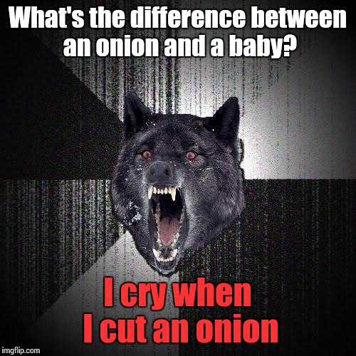 Very dark humor | What's the difference between an onion and a baby? I cry when I cut an onion | image tagged in memes,insanity wolf,trhtimmy | made w/ Imgflip meme maker