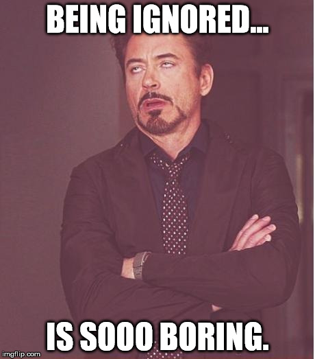 Being ignored is so boring | BEING IGNORED... IS SOOO BORING. | image tagged in memes,face you make robert downey jr,ignored | made w/ Imgflip meme maker