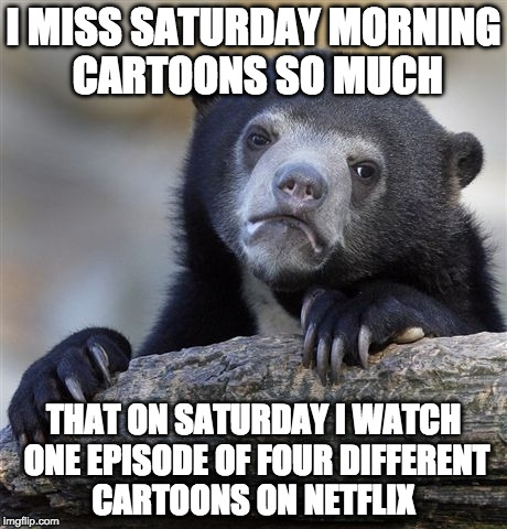 Confession Bear loves him some Teenage Mutant Ninja Turtles and Muppet Babies | I MISS SATURDAY MORNING CARTOONS SO MUCH; THAT ON SATURDAY I WATCH ONE EPISODE OF FOUR DIFFERENT CARTOONS ON NETFLIX | image tagged in memes,confession bear,saturday,cartoon | made w/ Imgflip meme maker
