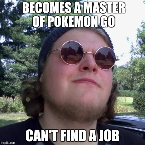 Forever Dependent | BECOMES A MASTER OF POKEMON GO; CAN'T FIND A JOB | image tagged in forever dependent,memes | made w/ Imgflip meme maker