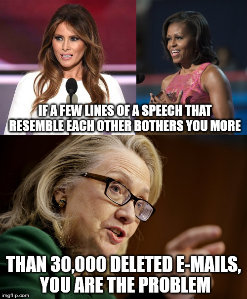 You Are The problem | IF A FEW LINES OF A SPEECH THAT RESEMBLE EACH OTHER BOTHERS YOU MORE; THAN 30,000 DELETED E-MAILS, YOU ARE THE PROBLEM | image tagged in melania trump,hillary clinton,michelle obama,political,funny,memes | made w/ Imgflip meme maker