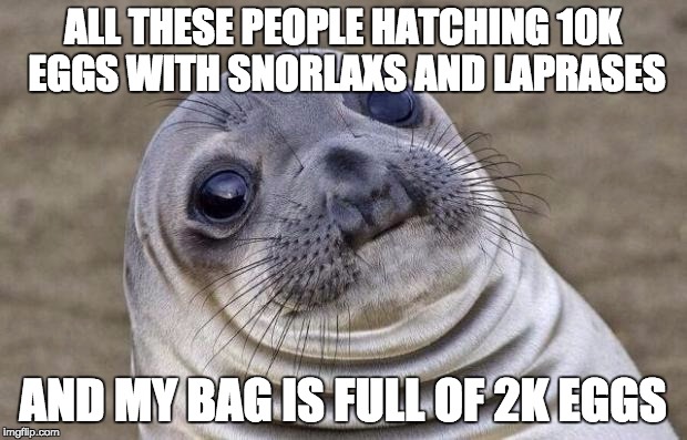 The Woes of Pokemon Go Eggs | ALL THESE PEOPLE HATCHING 10K EGGS WITH SNORLAXS AND LAPRASES; AND MY BAG IS FULL OF 2K EGGS | image tagged in awkward moment sealion,pokemon go,pokemon,eggs,2k,10k | made w/ Imgflip meme maker