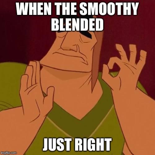 When X just right | WHEN THE SMOOTHY BLENDED; JUST RIGHT | image tagged in when x just right | made w/ Imgflip meme maker