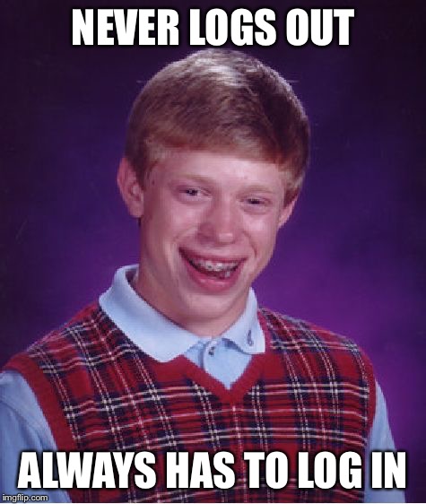Bad Luck Brian Meme | NEVER LOGS OUT; ALWAYS HAS TO LOG IN | image tagged in memes,bad luck brian | made w/ Imgflip meme maker