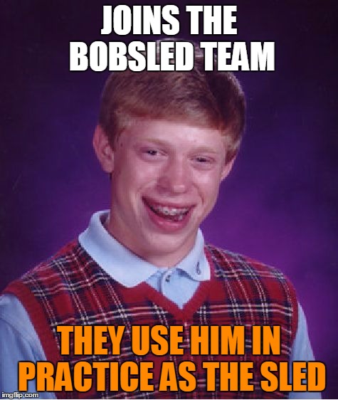 Bad Luck Brian Meme | JOINS THE BOBSLED TEAM THEY USE HIM IN PRACTICE AS THE SLED | image tagged in memes,bad luck brian | made w/ Imgflip meme maker