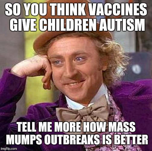 Creepy Condescending Wonka | SO YOU THINK VACCINES GIVE CHILDREN AUTISM; TELL ME MORE HOW MASS MUMPS OUTBREAKS IS BETTER | image tagged in memes,creepy condescending wonka | made w/ Imgflip meme maker