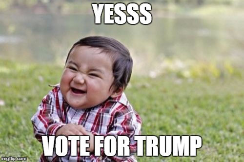 Evil Toddler Meme | YESSS; VOTE FOR TRUMP | image tagged in memes,evil toddler | made w/ Imgflip meme maker