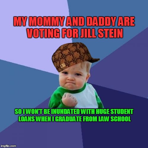 Success Kid Meme | MY MOMMY AND DADDY ARE VOTING FOR JILL STEIN; SO I WON'T BE INUNDATED WITH HUGE STUDENT LOANS WHEN I GRADUATE FROM LAW SCHOOL | image tagged in memes,success kid,scumbag | made w/ Imgflip meme maker