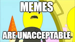 Meme haters | MEMES; ARE UNACCEPTABLE | image tagged in unacceptable lemongrab,lemongrab | made w/ Imgflip meme maker