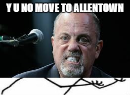 Ladies and Gentlemen....Billy Joel | Y U NO MOVE TO ALLENTOWN | image tagged in y u no,billy joel | made w/ Imgflip meme maker