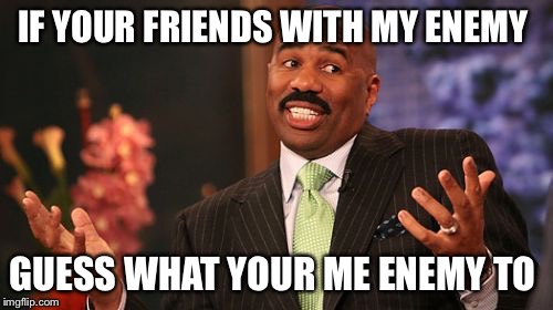 IF YOUR FRIENDS WITH MY ENEMY; GUESS WHAT YOUR ME ENEMY TO | image tagged in memes,steve harvey | made w/ Imgflip meme maker