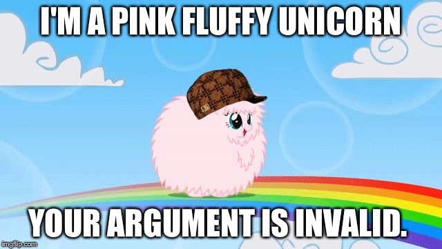 pink fluffy unicorns dancing on rainbows | I'M A PINK FLUFFY UNICORN; YOUR ARGUMENT IS INVALID. | image tagged in pink fluffy unicorns dancing on rainbows,scumbag | made w/ Imgflip meme maker