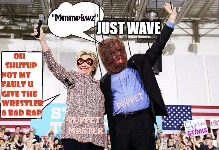 UNthinkable nowadayz the Jobs Puppets have to resort to, sad. | JUST WAVE | image tagged in pro wrestling,hillary clinton,politics lol,liar liar,wwe | made w/ Imgflip meme maker