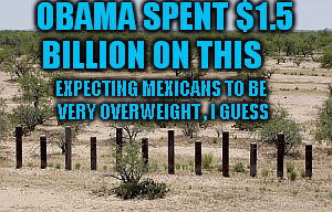 OBAMA SPENT $1.5 BILLION ON THIS EXPECTING MEXICANS TO BE VERY OVERWEIGHT , I GUESS | made w/ Imgflip meme maker