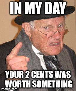 Back In My Day Meme | IN MY DAY YOUR 2 CENTS WAS WORTH SOMETHING | image tagged in memes,back in my day | made w/ Imgflip meme maker