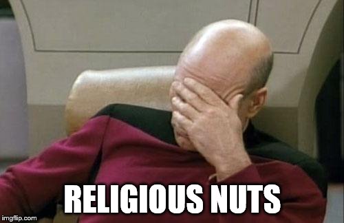 Captain Picard Facepalm Meme | RELIGIOUS NUTS | image tagged in memes,captain picard facepalm | made w/ Imgflip meme maker