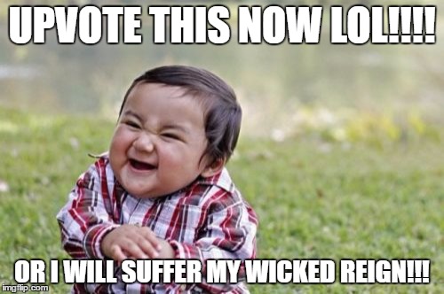 Evil Toddler | UPVOTE THIS NOW LOL!!!! OR I WILL SUFFER MY WICKED REIGN!!! | image tagged in memes,evil toddler | made w/ Imgflip meme maker